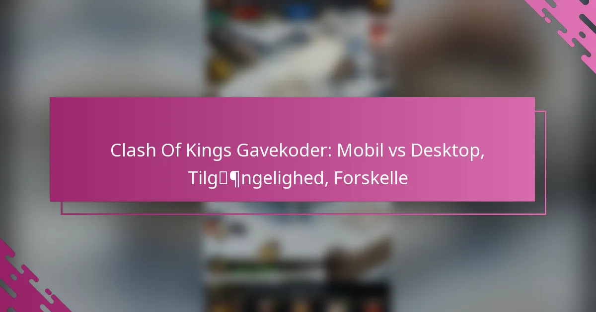Clash Of Kings Gavekoder: Mobil vs Desktop, Tilgængelighed, Forskelle