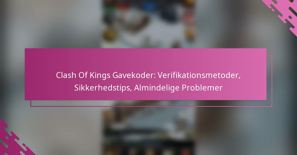 Clash Of Kings Gavekoder: Verifikationsmetoder, Sikkerhedstips, Almindelige Problemer