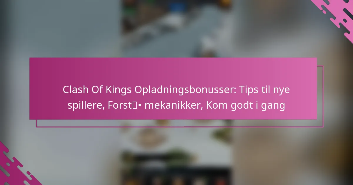 Clash Of Kings Opladningsbonusser: Tips til nye spillere, Forstå mekanikker, Kom godt i gang