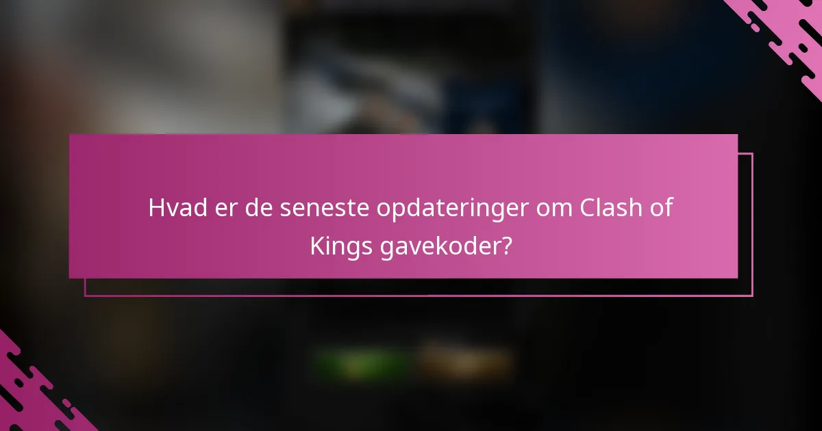 Hvad er de seneste opdateringer om Clash of Kings gavekoder?
