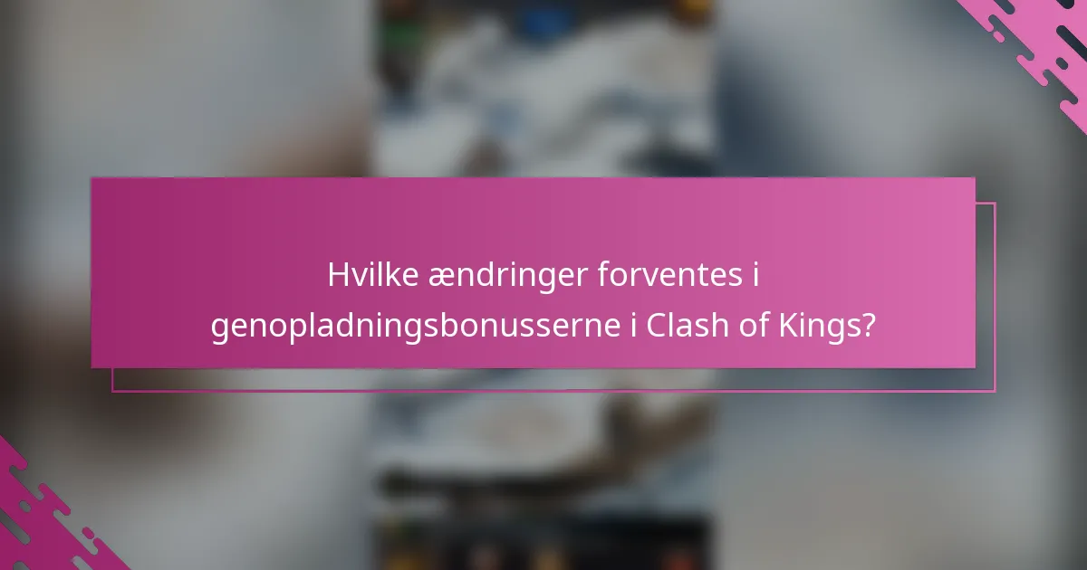 Hvilke ændringer forventes i genopladningsbonusserne i Clash of Kings?
