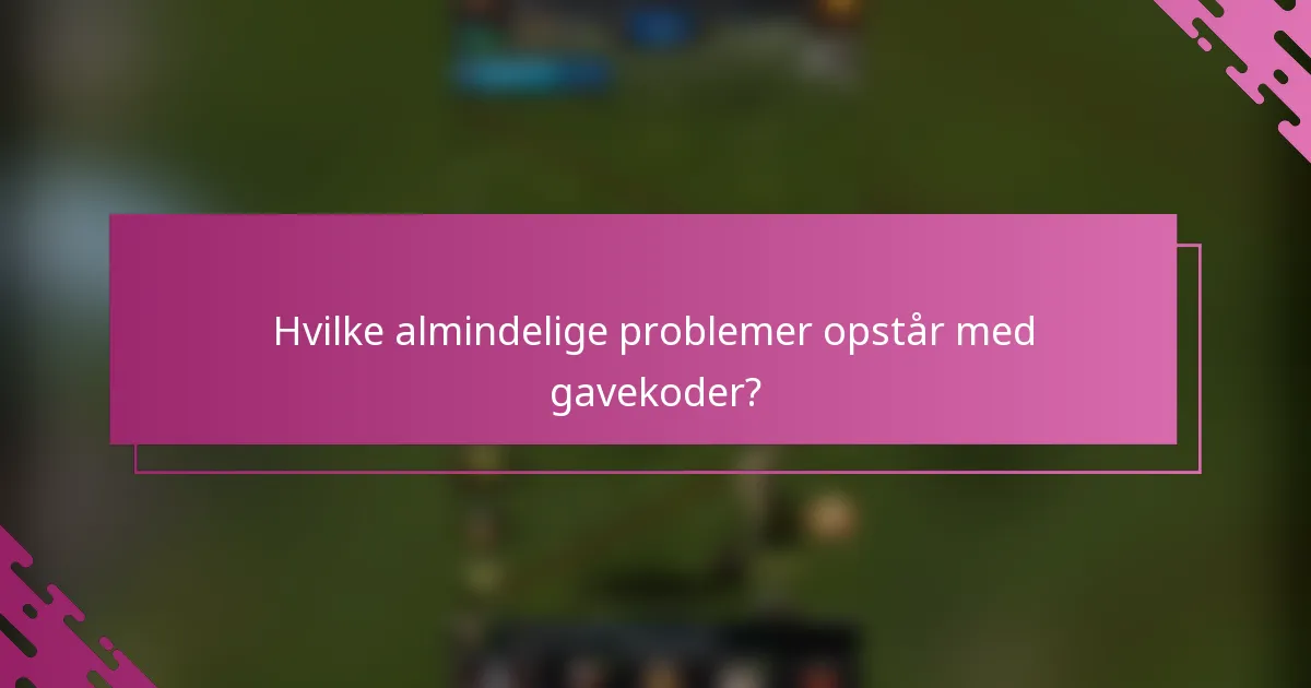 Hvilke almindelige problemer opstår med gavekoder?