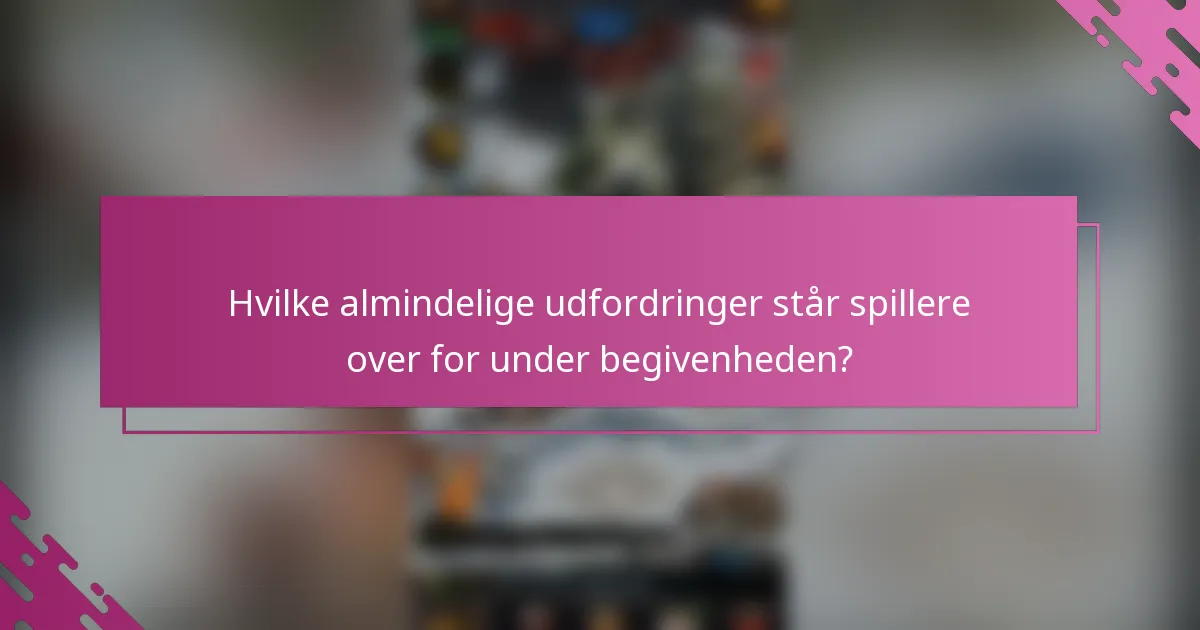 Hvilke almindelige udfordringer står spillere over for under begivenheden?