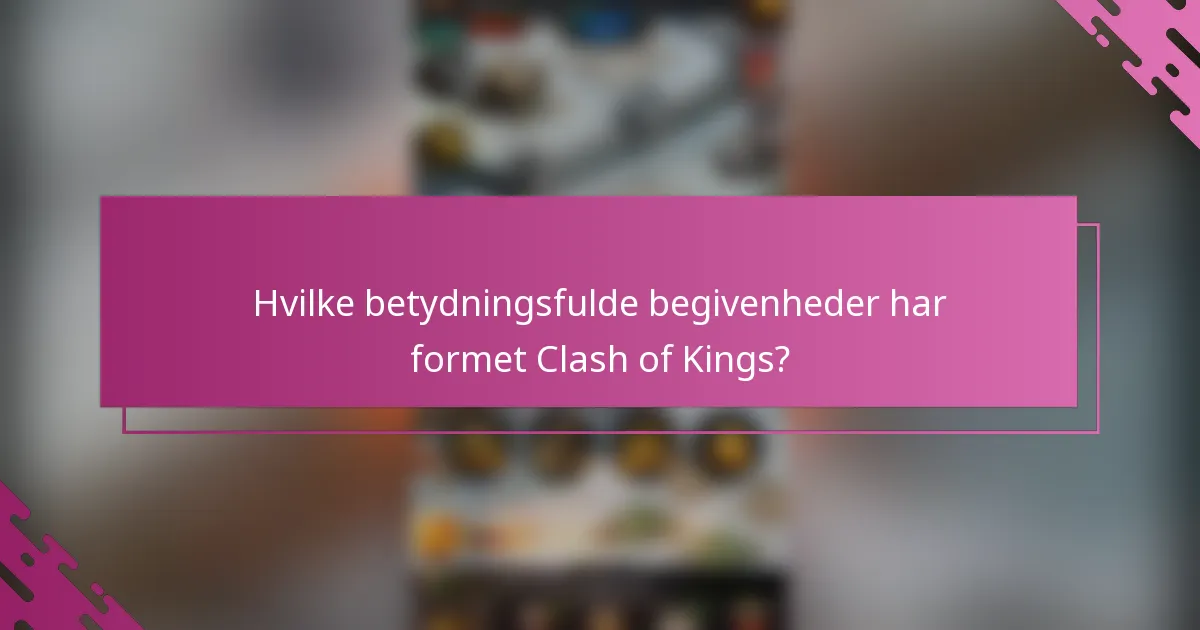 Hvilke betydningsfulde begivenheder har formet Clash of Kings?