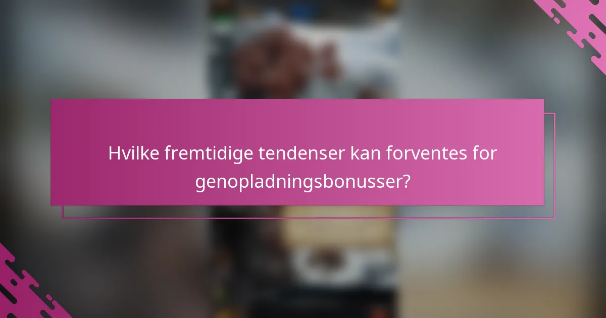 Hvilke fremtidige tendenser kan forventes for genopladningsbonusser?