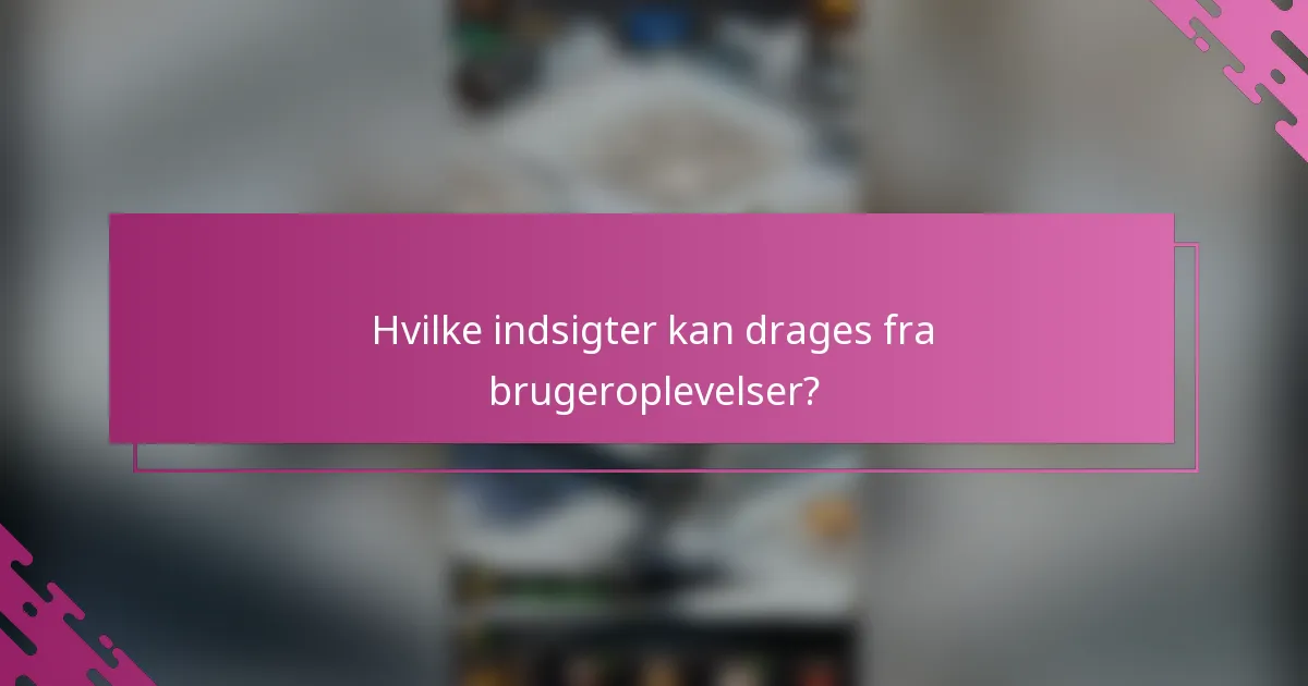 Hvilke indsigter kan drages fra brugeroplevelser?