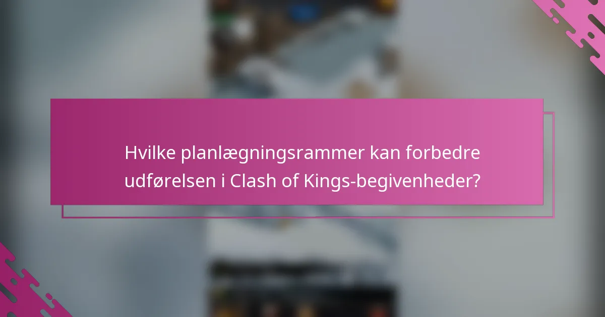 Hvilke planlægningsrammer kan forbedre udførelsen i Clash of Kings-begivenheder?