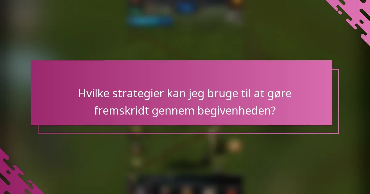 Hvilke strategier kan jeg bruge til at gøre fremskridt gennem begivenheden?