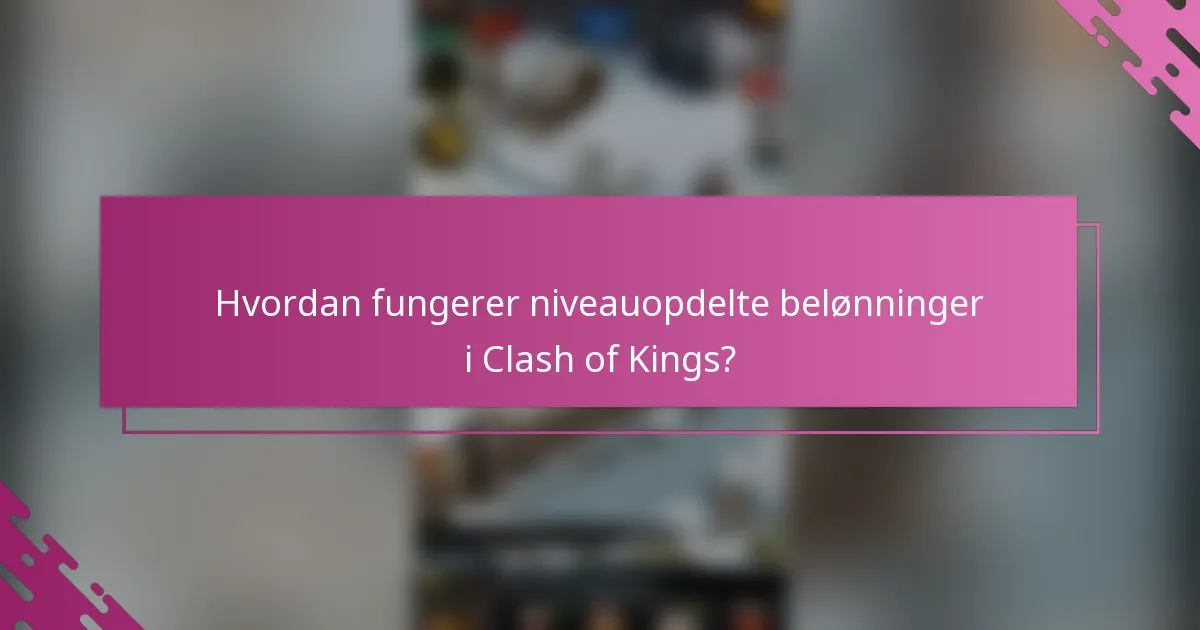 Hvordan fungerer niveauopdelte belønninger i Clash of Kings?