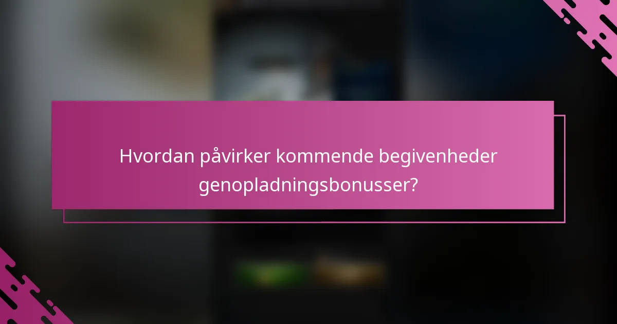 Hvordan påvirker kommende begivenheder genopladningsbonusser?