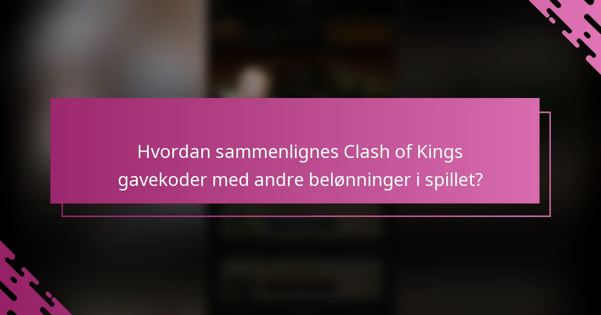 Hvordan sammenlignes Clash of Kings gavekoder med andre belønninger i spillet?
